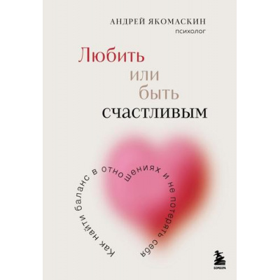 Большое фото товара - ОсознанныеОтношения Якомаскин А. Любить или быть счастливым. Как найти баланс в отношениях и не потерять себя (от знакомства до расставания), (Эксмо,Бомбора, 2025), 7Б, c.352, 13-994945. Вариант №1