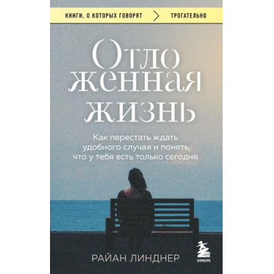 Большое фото товара - КнигиОКоторыхГоворят-м Линднер Р. Отложенная жизнь. Как перестать ждать удобного случая и понять, что у тебя есть только сегодня, (Эксмо,Бомбора, 2025), Обл, c.320, 13-998890. Вариант №1